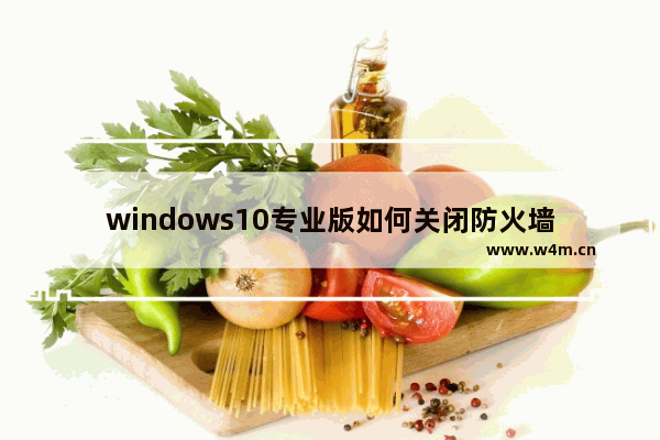 windows10专业版如何关闭防火墙