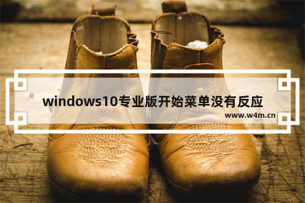 windows10专业版开始菜单没有反应怎么办