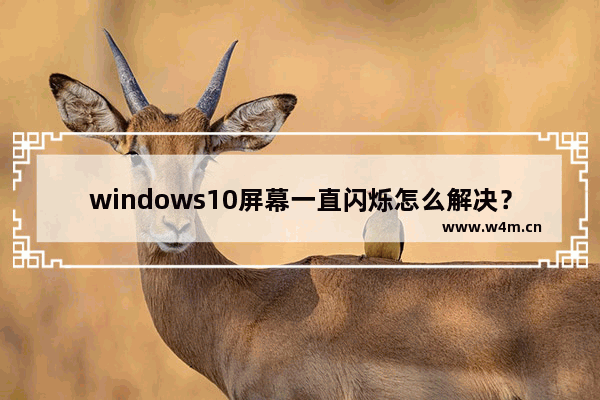 windows10屏幕一直闪烁怎么解决？windows10屏幕一直闪烁解决方法