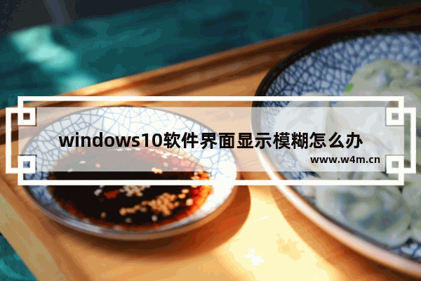 windows10软件界面显示模糊怎么办？