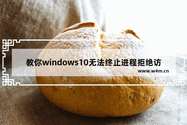 教你windows10无法终止进程拒绝访问怎么办？