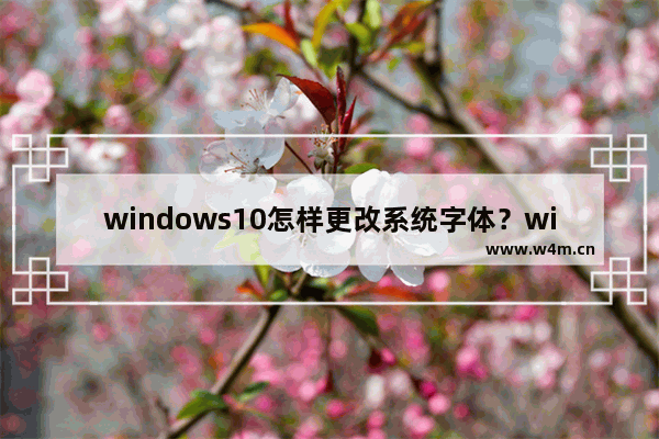 windows10怎样更改系统字体？windows10系统字体更改方法