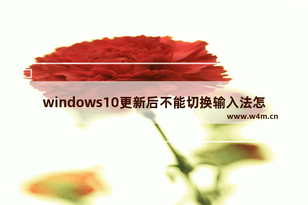 windows10更新后不能切换输入法怎么解决？windows10更新后不能切换输入法解决方法