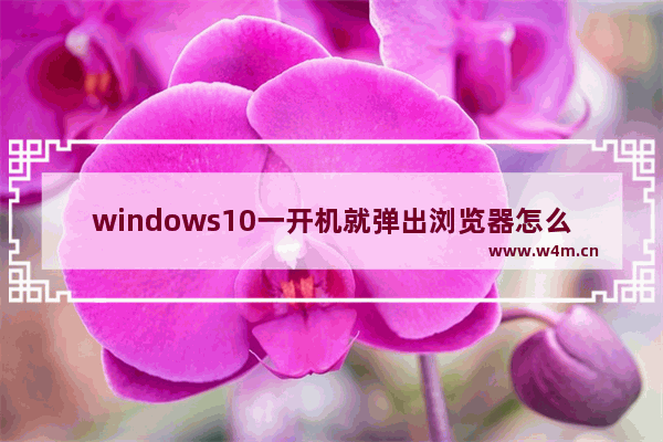 windows10一开机就弹出浏览器怎么办？