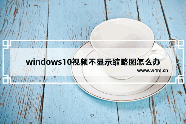 windows10视频不显示缩略图怎么办？