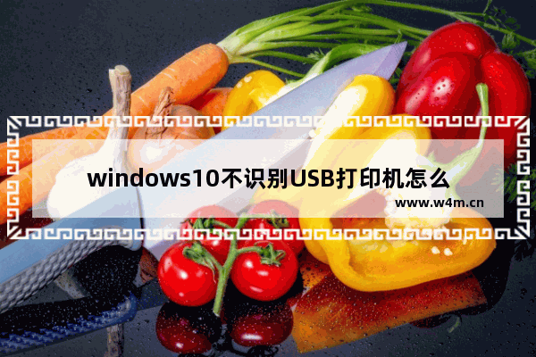 windows10不识别USB打印机怎么办？