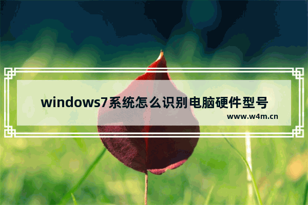 windows7系统怎么识别电脑硬件型号并且安装对应驱动？