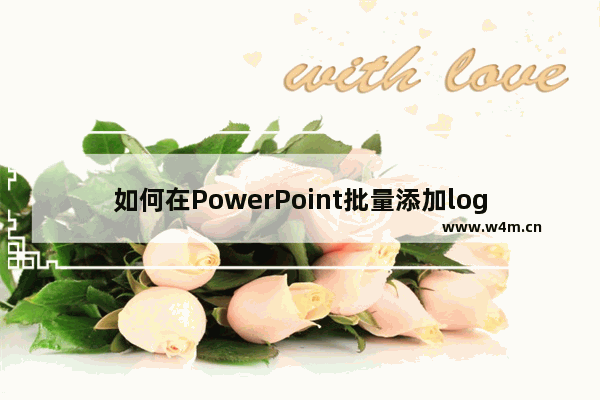 如何在PowerPoint批量添加logo？PowerPoint批量添加logo的方法