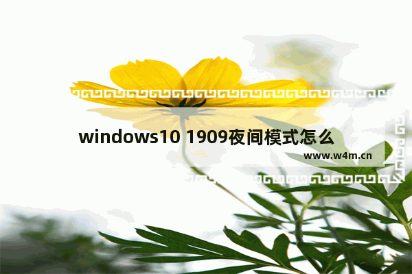 windows10 1909夜间模式怎么设置？windows10 1909夜间模式设置教程