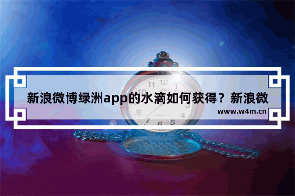 新浪微博绿洲app的水滴如何获得？新浪微博绿洲app水滴的获得方法