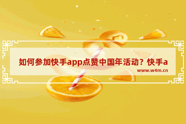 如何参加快手app点赞中国年活动？快手app点赞中国年活动的参与方法