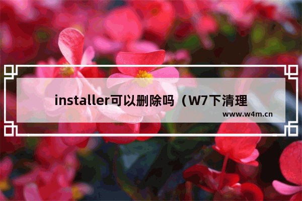 installer可以删除吗（W7下清理Installer文件夹的方法）