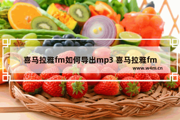 喜马拉雅fm如何导出mp3 喜马拉雅fm导出mp3方法介绍