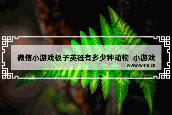 微信小游戏板子英雄有多少种动物  小游戏板子英雄宠物数量详解