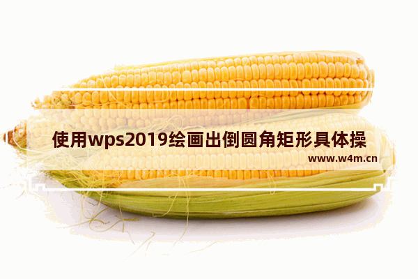 使用wps2019绘画出倒圆角矩形具体操作方法