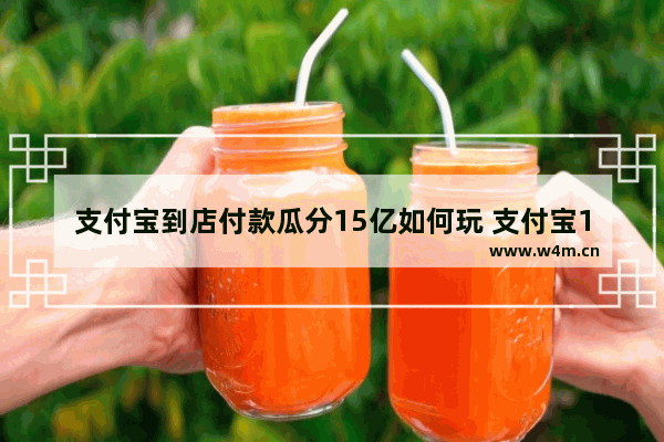 支付宝到店付款瓜分15亿如何玩 支付宝12月瓜分15亿活动详解