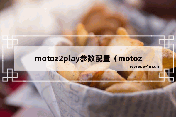 motoz2play参数配置（motoz2play值不值得购买）