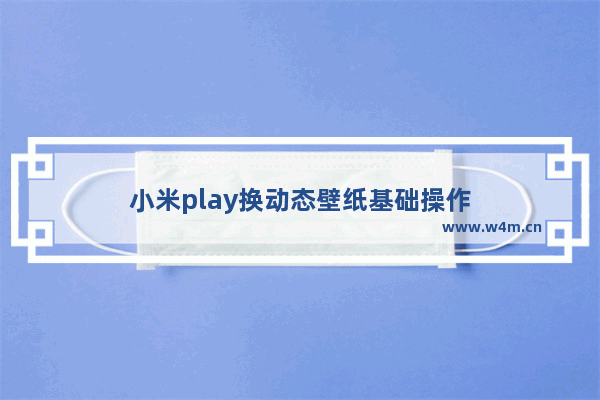 小米play换动态壁纸基础操作