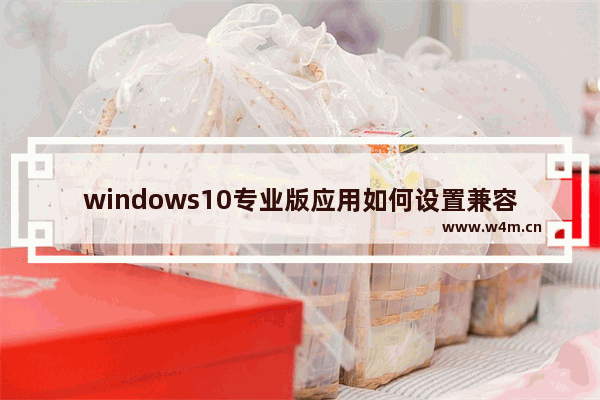 windows10专业版应用如何设置兼容模式？