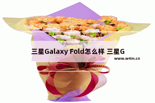 三星Galaxy Fold怎么样 三星Galaxy Fold配置参数一览