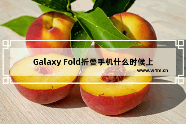 Galaxy Fold折叠手机什么时候上市 三星Galaxy Fold上市时间及价格介绍