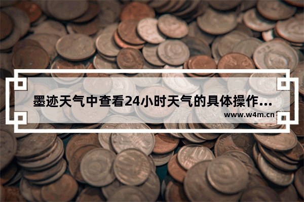 墨迹天气中查看24小时天气的具体操作方法