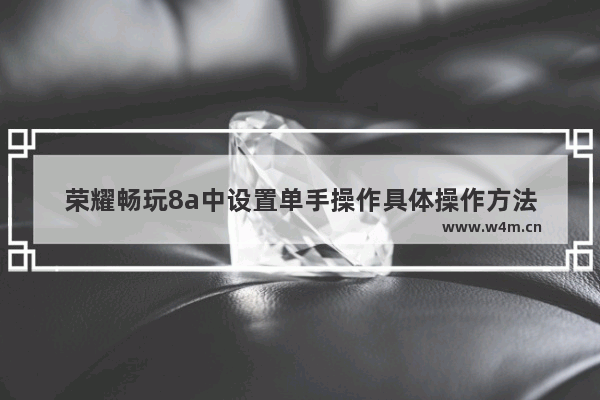 荣耀畅玩8a中设置单手操作具体操作方法