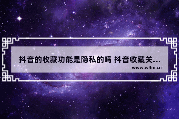 抖音的收藏功能是隐私的吗 抖音收藏关闭的设置