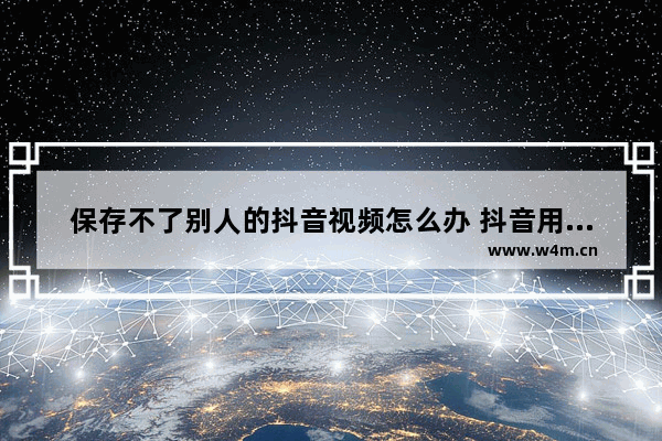 保存不了别人的抖音视频怎么办 抖音用链接提取视频软件