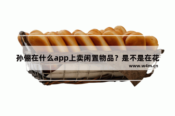 孙俪在什么app上卖闲置物品？是不是在花粉儿app？