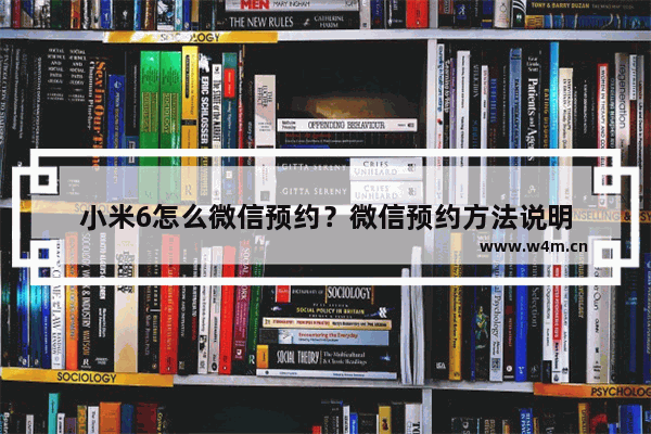 小米6怎么微信预约？微信预约方法说明