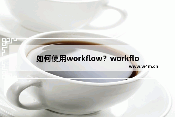 如何使用workflow？workflow使用方法介绍