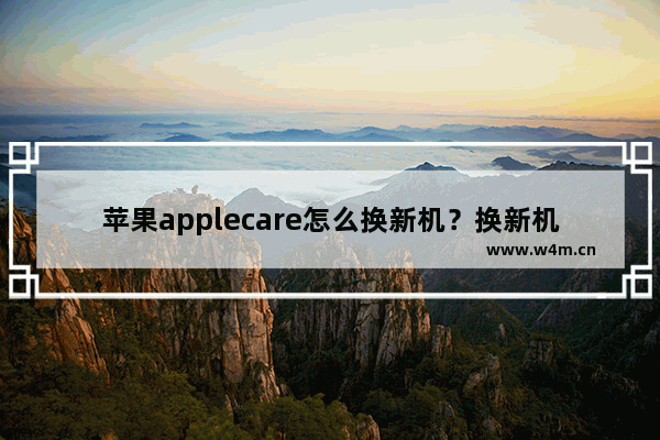 苹果applecare怎么换新机？换新机方法介绍