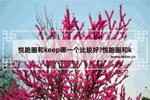 悦跑圈和keep哪一个比较好?悦跑圈和keep对比分析