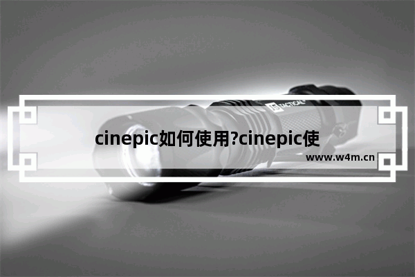 cinepic如何使用?cinepic使用方法介绍