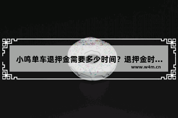 小鸣单车退押金需要多少时间？退押金时间说明