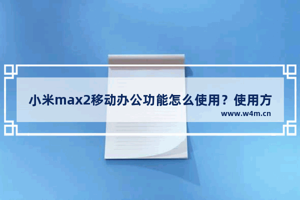 小米max2移动办公功能怎么使用？使用方法介绍