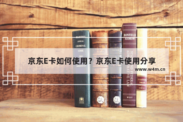 京东E卡如何使用？京东E卡使用分享