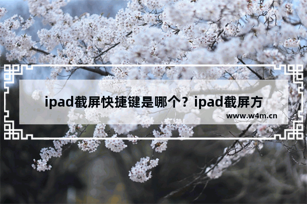 ipad截屏快捷键是哪个？ipad截屏方法介绍