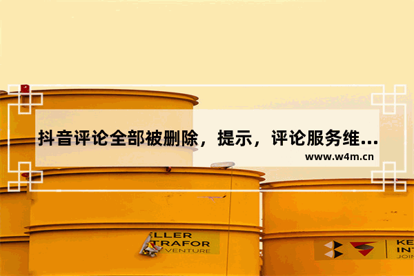 抖音评论全部被删除，提示，评论服务维护中是什么原因？解决方法分享