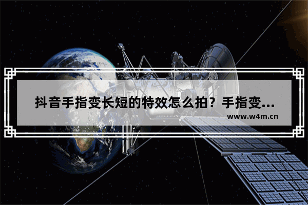 抖音手指变长短的特效怎么拍？手指变长短特效拍摄方法分享