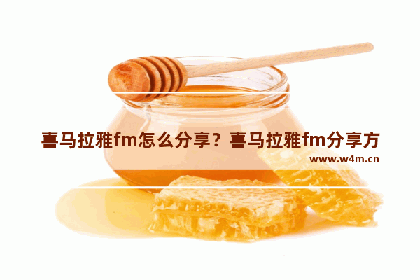 喜马拉雅fm怎么分享？喜马拉雅fm分享方法介绍