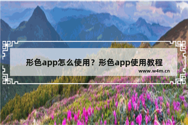 形色app怎么使用？形色app使用教程