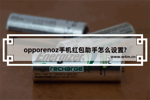 opporenoz手机红包助手怎么设置?红包助手设置方法教程