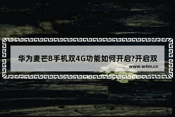 华为麦芒8手机双4G功能如何开启?开启双4G方法教程