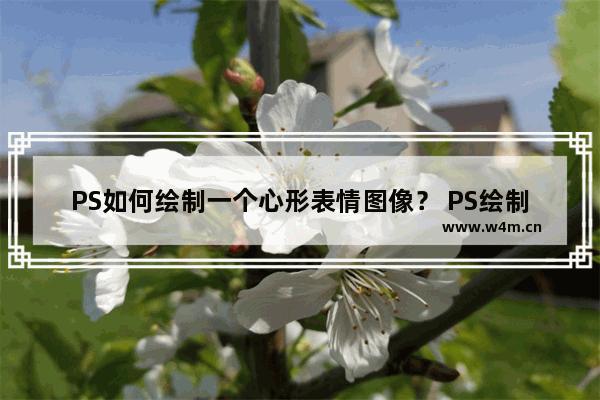 PS如何绘制一个心形表情图像？ PS绘制心形表情图像操作步骤一览