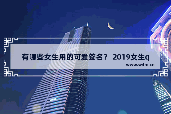 有哪些女生用的可爱签名？ 2019女生qq个性签名分享