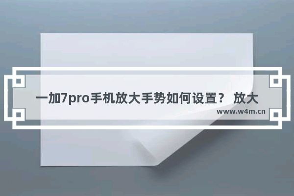 一加7pro手机放大手势如何设置？ 放大手势设置方法介绍