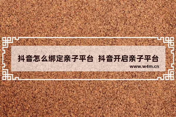 抖音怎么绑定亲子平台  抖音开启亲子平台教程