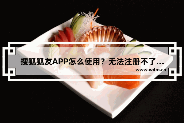 搜狐狐友APP怎么使用？无法注册不了处理方法